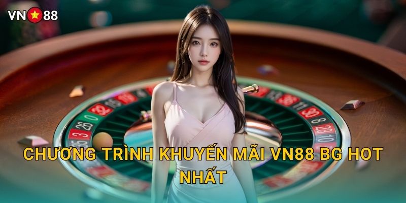 Khuyến Mãi Vn88 bg - Ưu Đãi Khủng Mỗi Ngày 1 Chương Trình Khuyến Mãi Vn88 bg Hot Nhất
