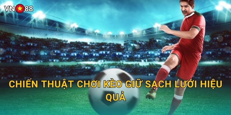 Chiến Thuật Chơi Kèo Giữ Sạch Lưới Hiệu Quả