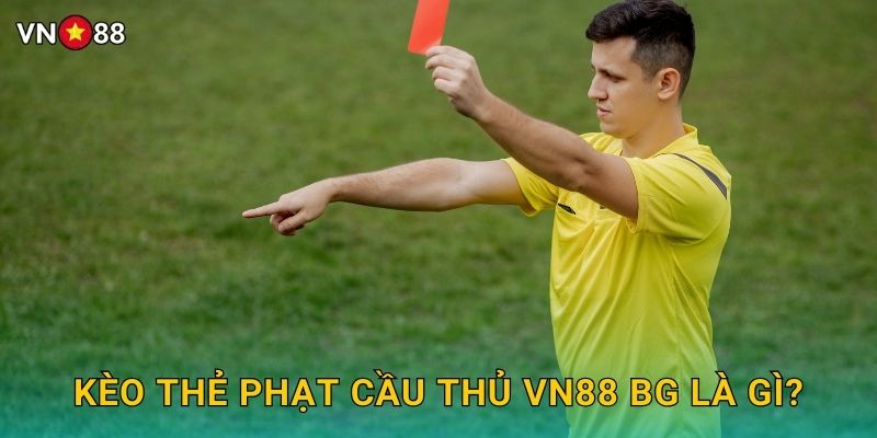 Kèo Thẻ Phạt Cầu Thủ Vn88 bg Là Gì?