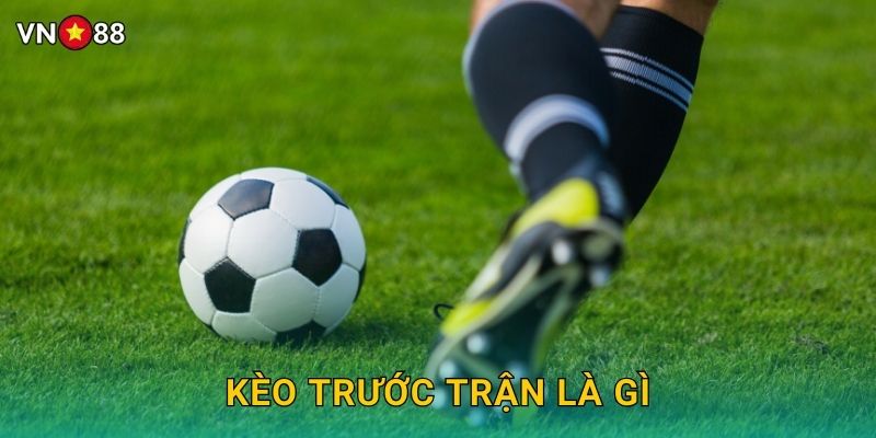 Kèo Trước Trận Là Gì Vn88 bg – Giải Đáp Chi Tiết