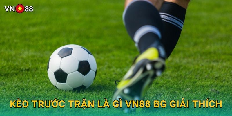 Kèo Trước Trận Là Gì Vn88 bg Giải Thích