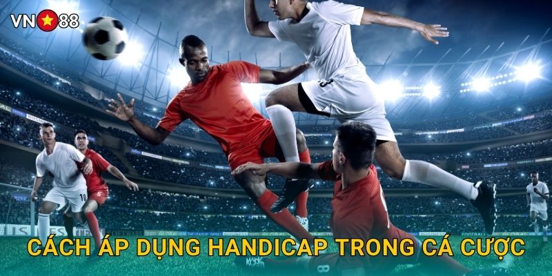 Cách Áp Dụng Handicap Trong Cá Cược