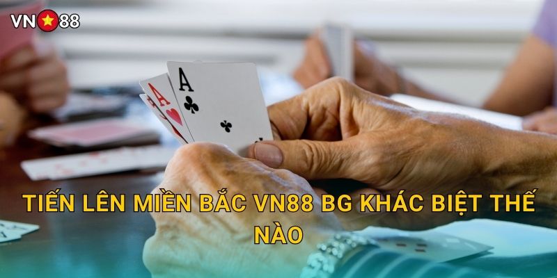 Tiến Lên Miền Bắc Vn88 bg Khác Biệt Thế Nào